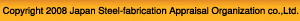 Copyright 2008 Japan Steel-fabrication Appraisal Organization Co.,Ltd.